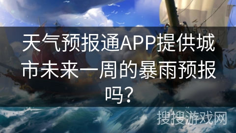 天气预报通APP提供城市未来一周的暴雨预报吗？