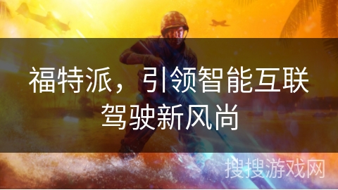 福特派，引领智能互联驾驶新风尚