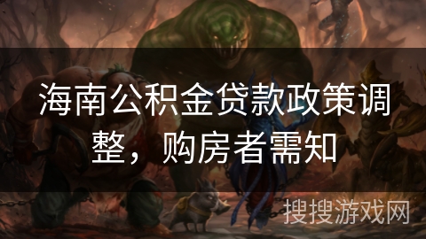 海南公积金贷款政策调整，购房者需知