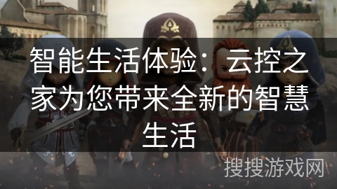 智能生活体验：云控之家为您带来全新的智慧生活