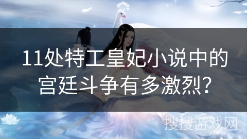 11处特工皇妃小说中的宫廷斗争有多激烈？