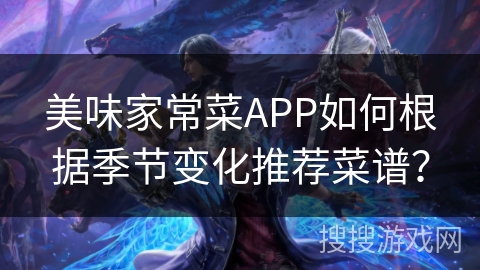 美味家常菜APP如何根据季节变化推荐菜谱？