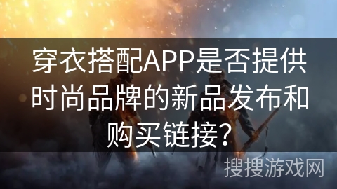 穿衣搭配APP是否提供时尚品牌的新品发布和购买链接？