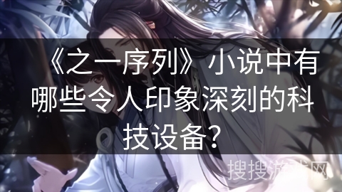 《之一序列》小说中有哪些令人印象深刻的科技设备？