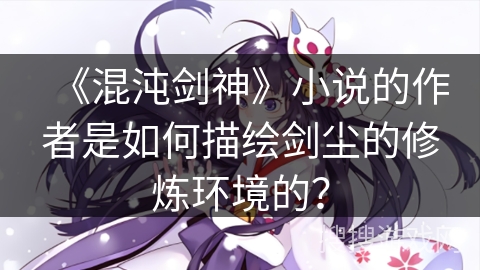 《混沌剑神》小说的作者是如何描绘剑尘的修炼环境的？