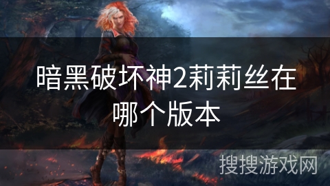 暗黑破坏神2莉莉丝在哪个版本