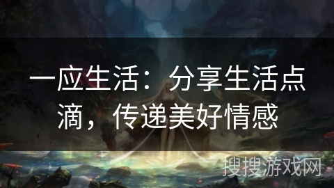 一应生活：分享生活点滴，传递美好情感