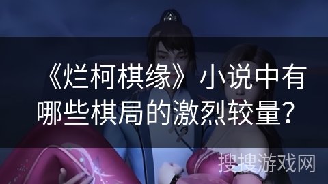 《烂柯棋缘》小说中有哪些棋局的激烈较量？
