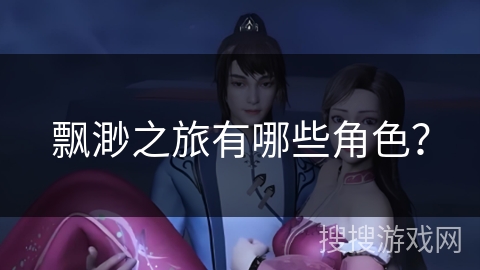 飘渺之旅有哪些角色？