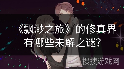 《飘渺之旅》的修真界有哪些未解之谜？
