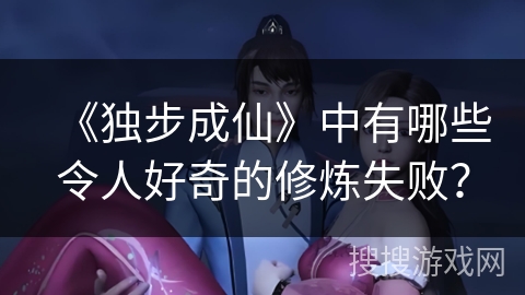 《独步成仙》中有哪些令人好奇的修炼失败？
