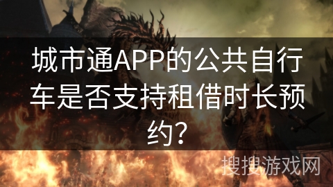 城市通APP的公共自行车是否支持租借时长预约？