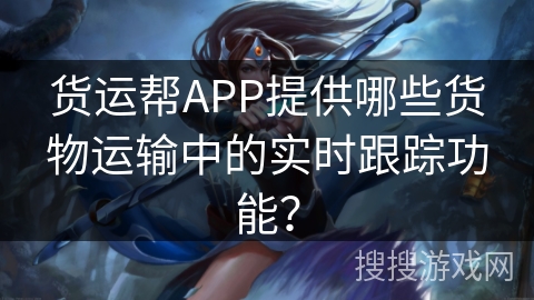 货运帮APP提供哪些货物运输中的实时跟踪功能？