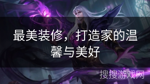 最美装修，打造家的温馨与美好