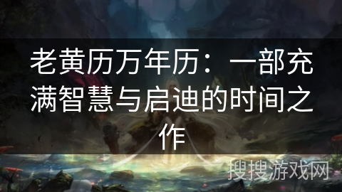 老黄历万年历：一部充满智慧与启迪的时间之作
