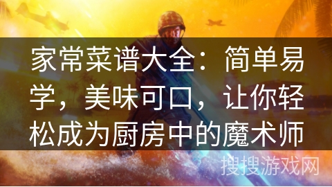 家常菜谱大全：简单易学，美味可口，让你轻松成为厨房中的魔术师