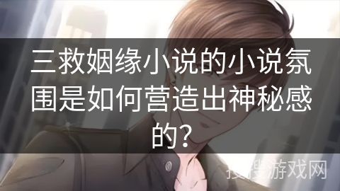 三救姻缘小说的小说氛围是如何营造出神秘感的？