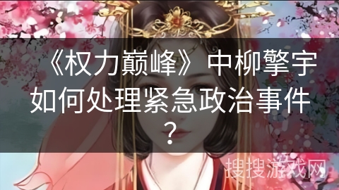 《权力巅峰》中柳擎宇如何处理紧急政治事件？