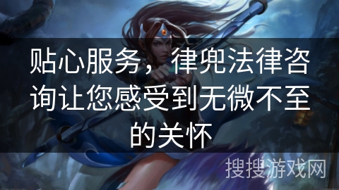 贴心服务，律兜法律咨询让您感受到无微不至的关怀