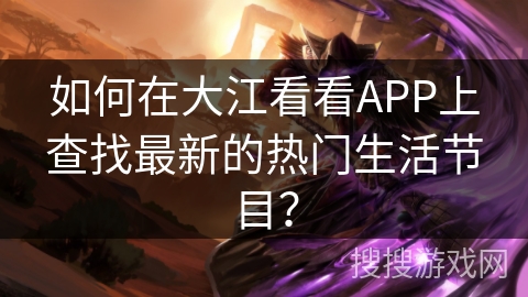如何在大江看看APP上查找最新的热门生活节目？
