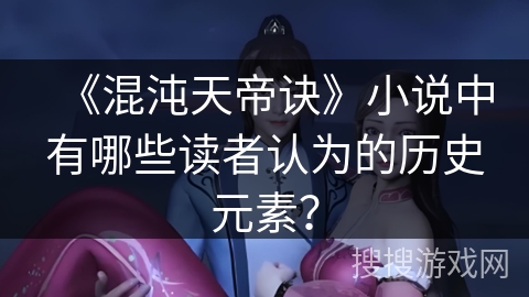 《混沌天帝诀》小说中有哪些读者认为的历史元素？
