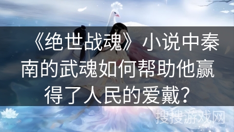 《绝世战魂》小说中秦南的武魂如何帮助他赢得了人民的爱戴？