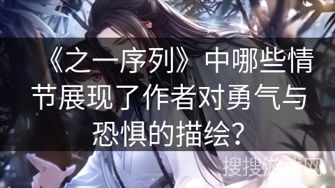 《之一序列》中哪些情节展现了作者对勇气与恐惧的描绘？