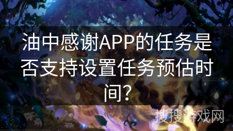 油中感谢APP的任务是否支持设置任务预估时间？