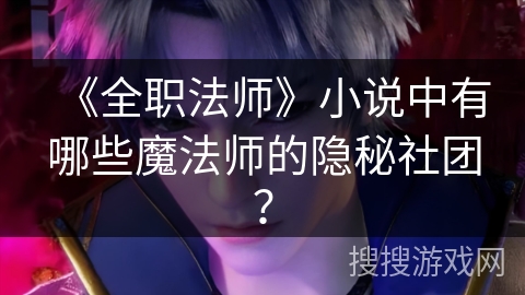 《全职法师》小说中有哪些魔法师的隐秘社团？