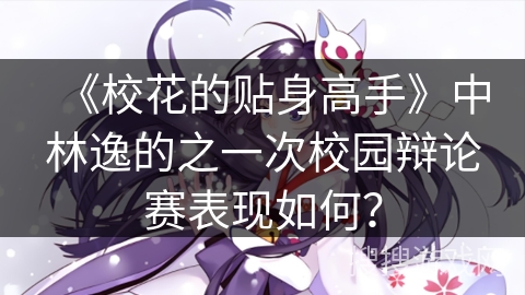 《校花的贴身高手》中林逸的之一次校园辩论赛表现如何？