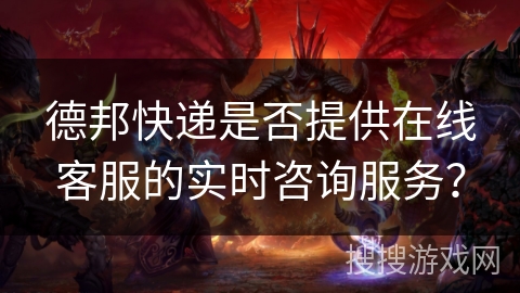 德邦快递是否提供在线客服的实时咨询服务？