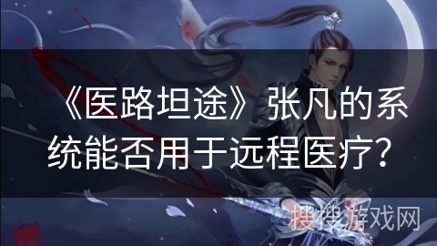 《医路坦途》张凡的系统能否用于远程医疗？