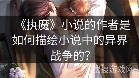 《执魔》小说的作者是如何描绘小说中的异界战争的？