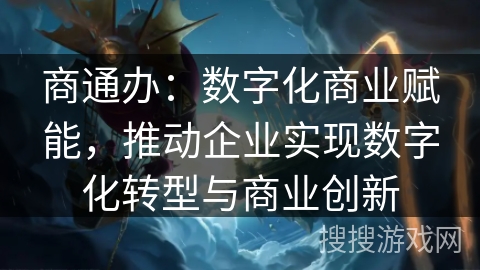 商通办：数字化商业赋能，推动企业实现数字化转型与商业创新