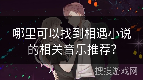 哪里可以找到相遇小说的相关音乐推荐？