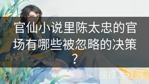 官仙小说里陈太忠的官场有哪些被忽略的决策？