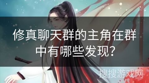 修真聊天群的主角在群中有哪些发现？