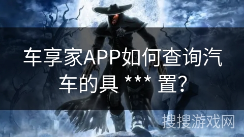 车享家APP如何查询汽车的具 *** 置？