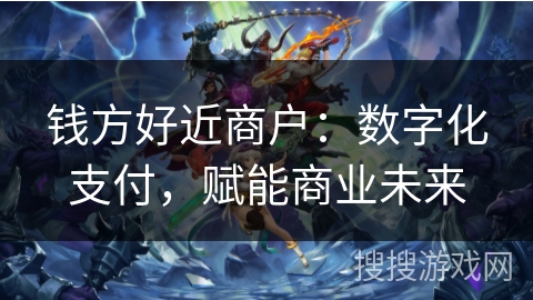 钱方好近商户：数字化支付，赋能商业未来