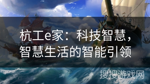 杭工e家：科技智慧，智慧生活的智能引领