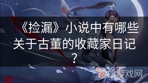 《捡漏》小说中有哪些关于古董的收藏家日记？