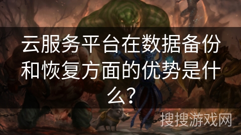 云服务平台在数据备份和恢复方面的优势是什么？