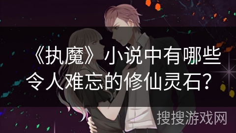 《执魔》小说中有哪些令人难忘的修仙灵石？