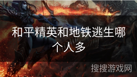 和平精英和地铁逃生哪个人多