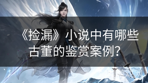 《捡漏》小说中有哪些古董的鉴赏案例？
