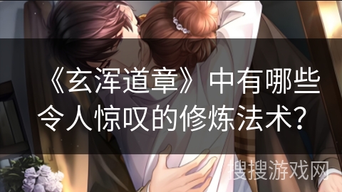 《玄浑道章》中有哪些令人惊叹的修炼法术？
