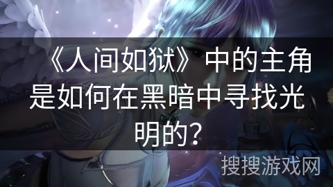 《人间如狱》中的主角是如何在黑暗中寻找光明的？