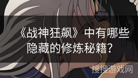 《战神狂飙》中有哪些隐藏的修炼秘籍？