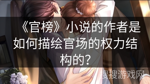 《官榜》小说的作者是如何描绘官场的权力结构的？