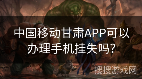 中国移动甘肃APP可以办理手机挂失吗？